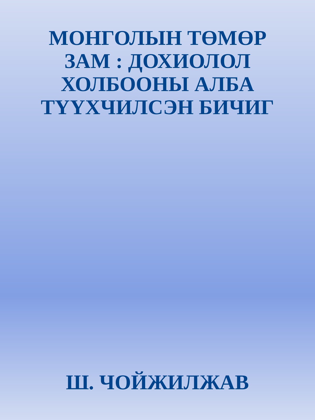 МОНГОЛЫН ТӨМӨР ЗАМ : ДОХИОЛОЛ ХОЛБООНЫ АЛБА ТҮҮХЧИЛСЭН БИЧИГ